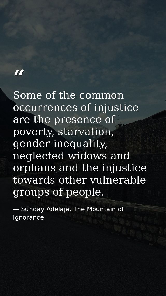 Some of the common occurrences of injustice are the presence of poverty, starvation, gender inequality, neglected widows — Sunday Adelaja, The Mountain of Ignorance