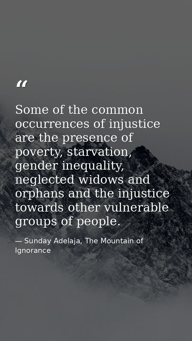 Some of the common occurrences of injustice are the presence of poverty, starvation, gender inequality, neglected widows — Sunday Adelaja, The Mountain of Ignorance
