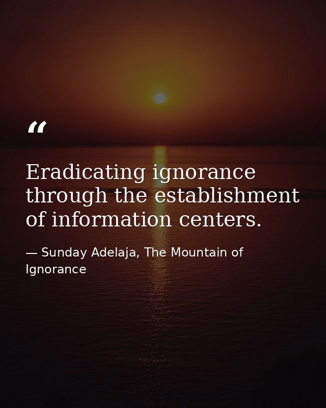 Eradicating ignorance through the establishment of information centers. — Sunday Adelaja, The Mountain of Ignorance