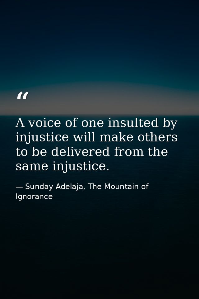 A voice of one insulted by injustice will make others to be delivered from the same injustice. — Sunday Adelaja, The Mountain of Ignorance