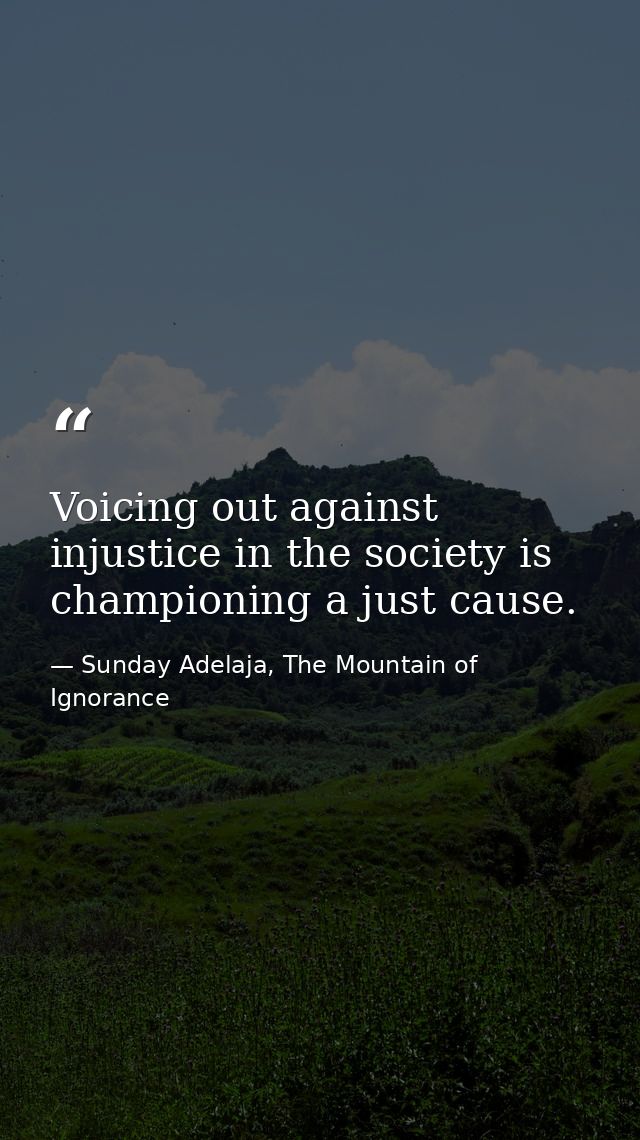 Voicing out against injustice in the society is championing a just cause. — Sunday Adelaja, The Mountain of Ignorance