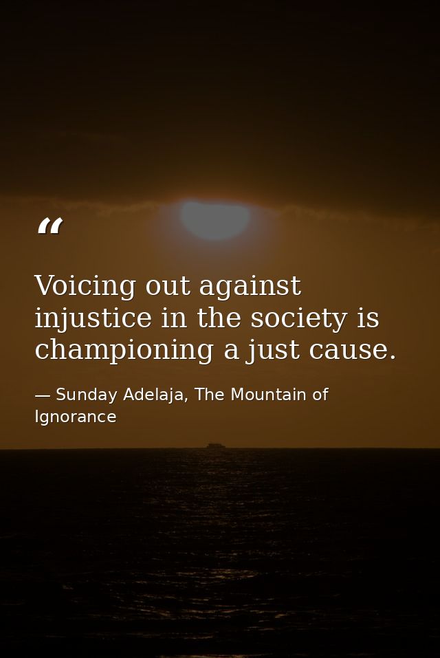 Voicing out against injustice in the society is championing a just cause. — Sunday Adelaja, The Mountain of Ignorance