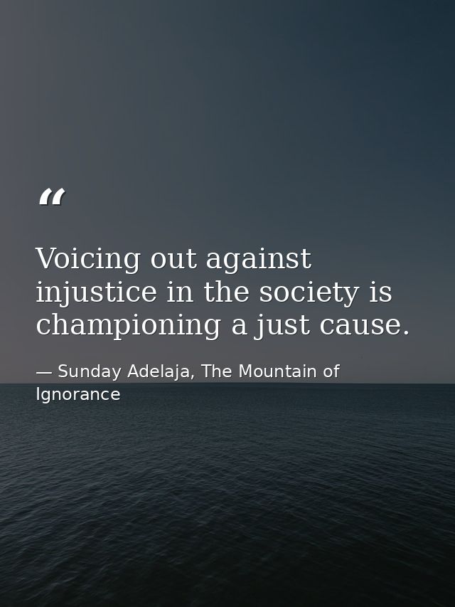 Voicing out against injustice in the society is championing a just cause. — Sunday Adelaja, The Mountain of Ignorance