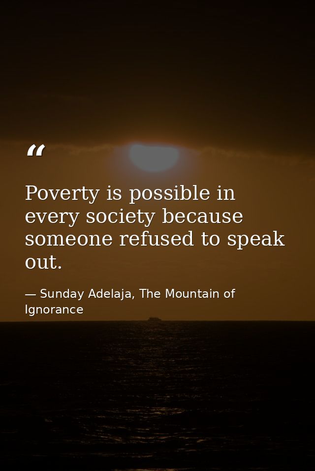 Poverty is possible in every society because someone refused to speak out. — Sunday Adelaja, The Mountain of Ignorance