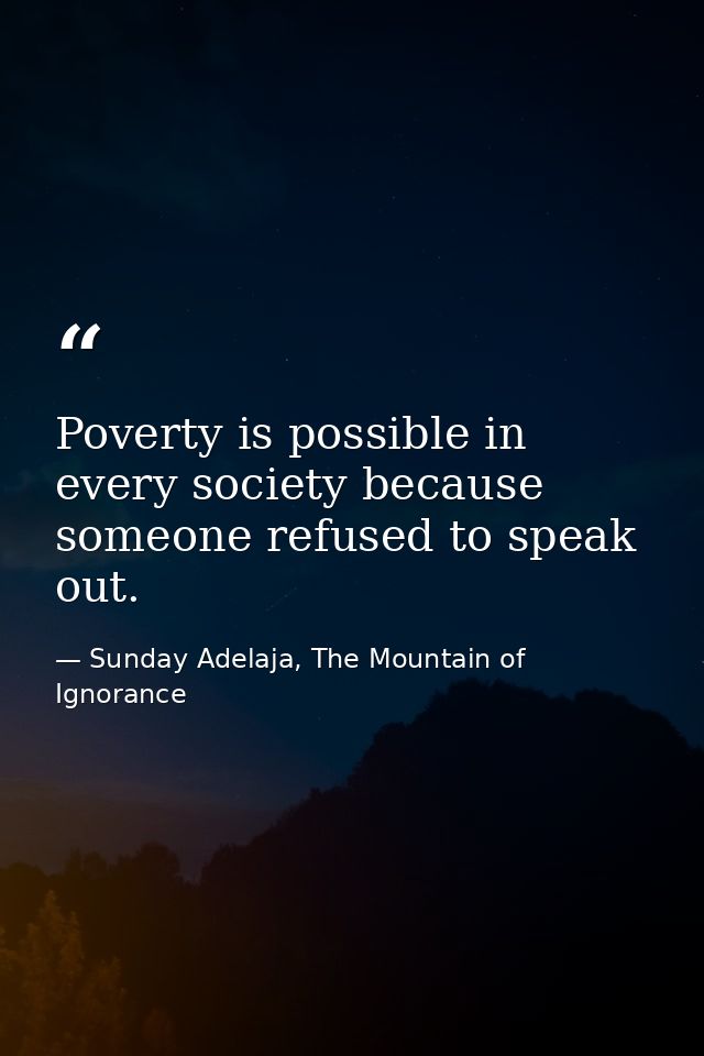 Poverty is possible in every society because someone refused to speak out. — Sunday Adelaja, The Mountain of Ignorance