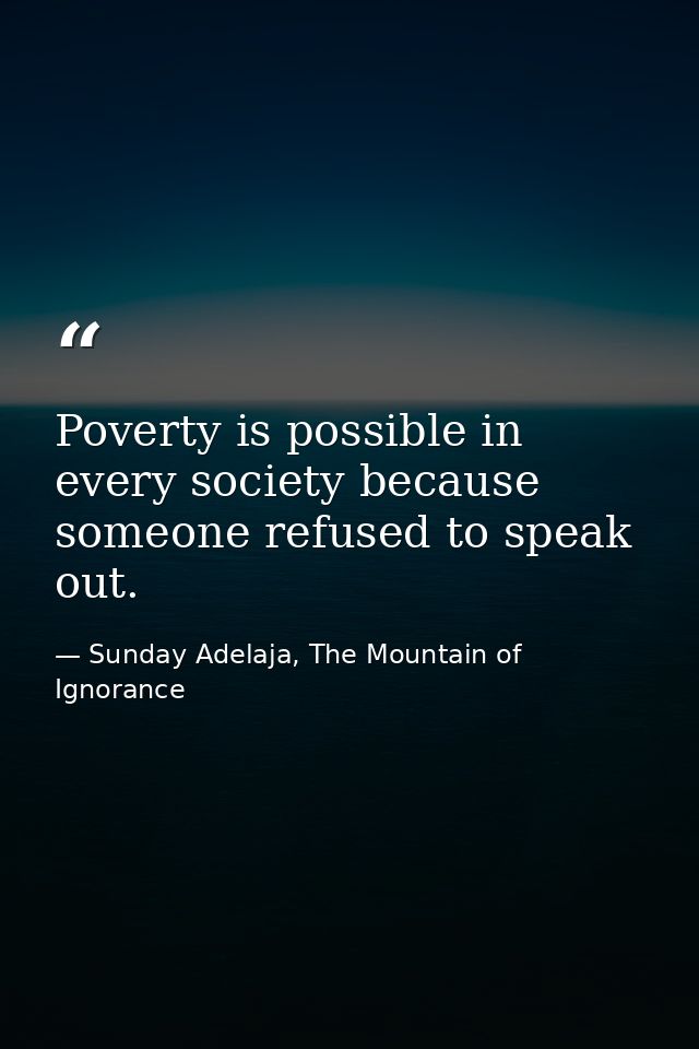 Poverty is possible in every society because someone refused to speak out. — Sunday Adelaja, The Mountain of Ignorance