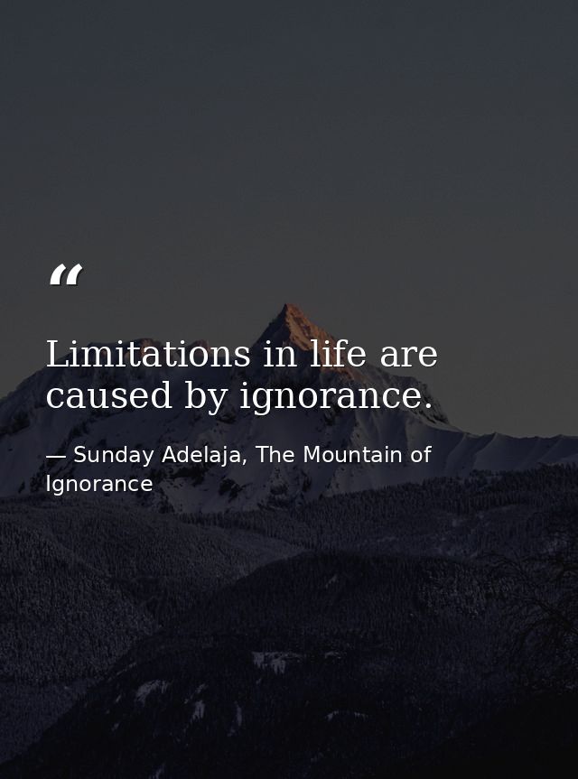 Limitations in life are caused by ignorance. — Sunday Adelaja, The Mountain of Ignorance