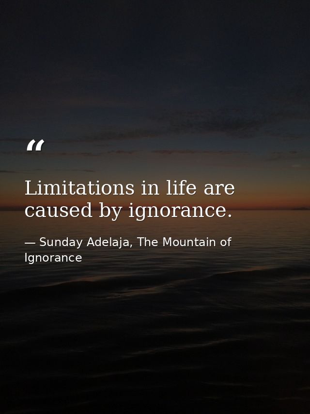 Limitations in life are caused by ignorance. — Sunday Adelaja, The Mountain of Ignorance