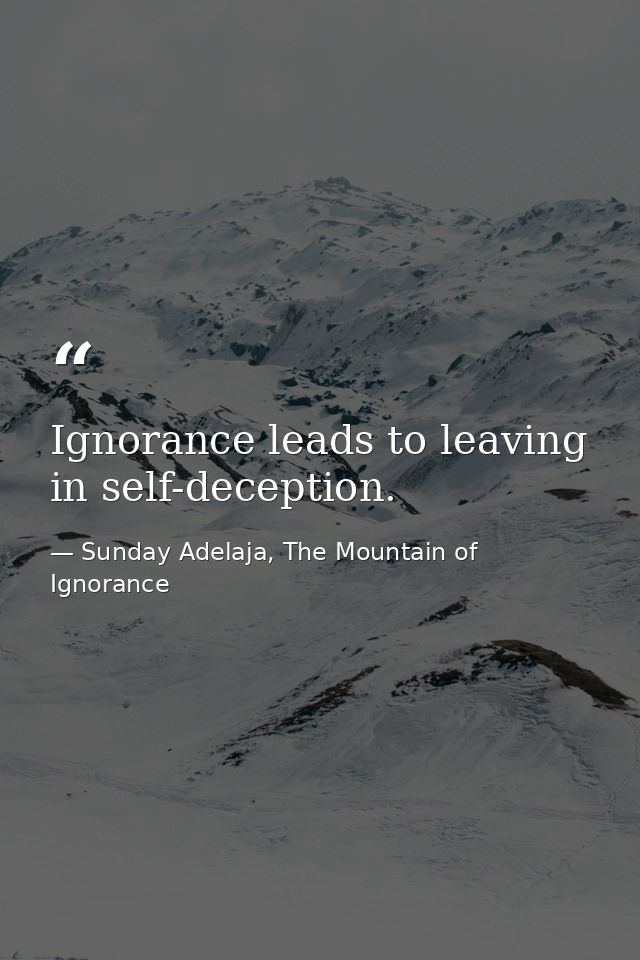 Ignorance leads to leaving in self-deception. — Sunday Adelaja, The Mountain of Ignorance