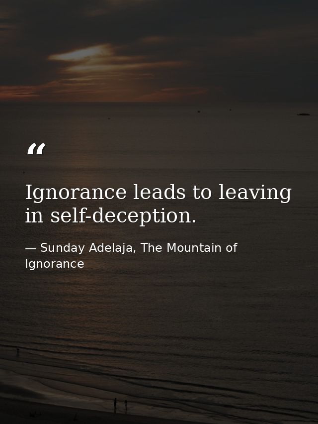 Ignorance leads to leaving in self-deception. — Sunday Adelaja, The Mountain of Ignorance