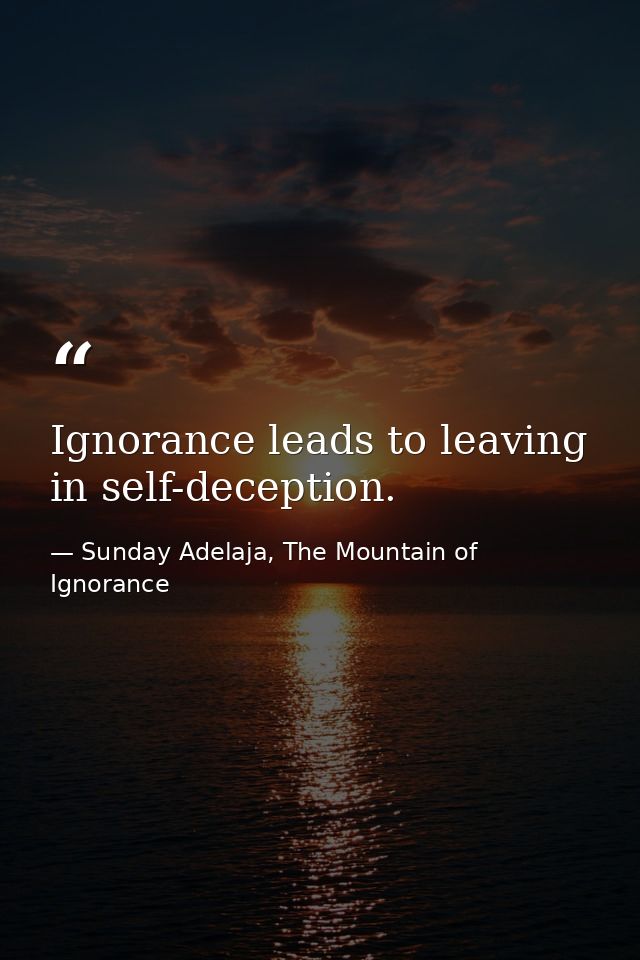 Ignorance leads to leaving in self-deception. — Sunday Adelaja, The Mountain of Ignorance