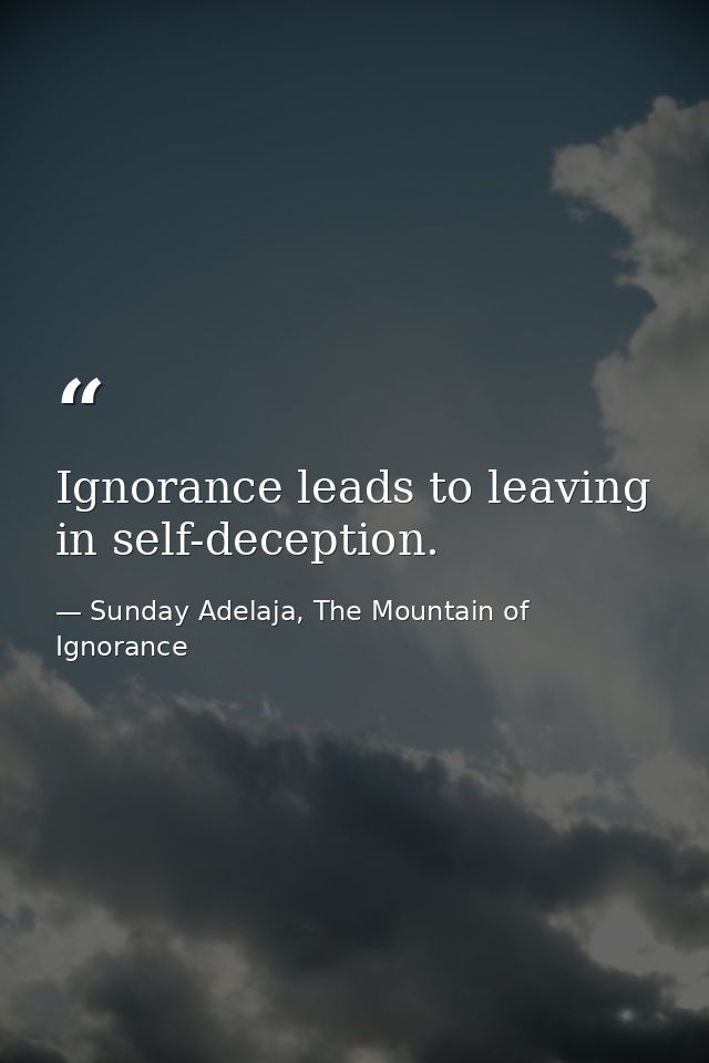 Ignorance leads to leaving in self-deception. — Sunday Adelaja, The Mountain of Ignorance