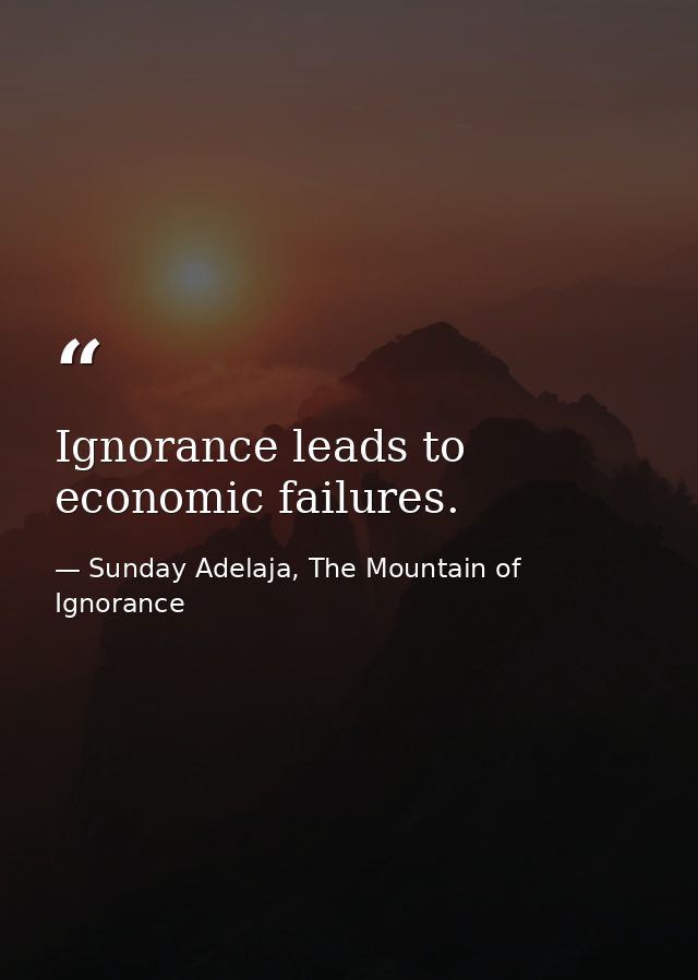 Ignorance leads to economic failures. — Sunday Adelaja, The Mountain of Ignorance
