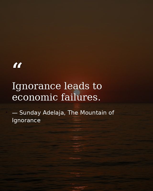 Ignorance leads to economic failures. — Sunday Adelaja, The Mountain of Ignorance