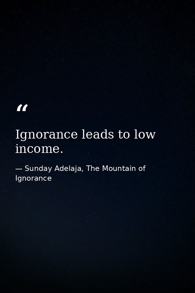 Ignorance leads to low income. — Sunday Adelaja, The Mountain of Ignorance