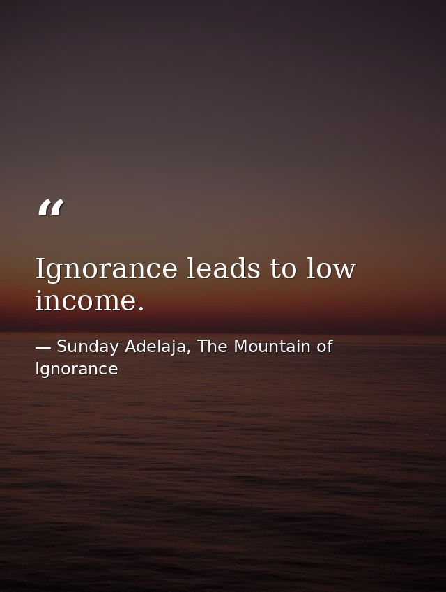 Ignorance leads to low income. — Sunday Adelaja, The Mountain of Ignorance