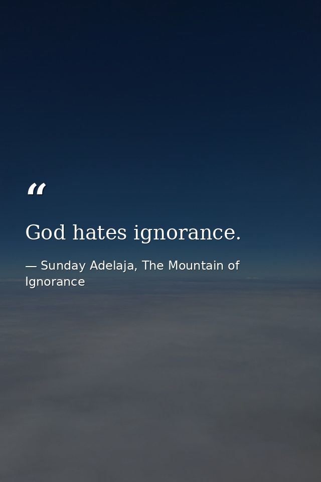 God hates ignorance. — Sunday Adelaja, The Mountain of Ignorance
