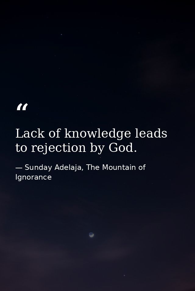 Lack of knowledge leads to rejection by God. — Sunday Adelaja, The Mountain of Ignorance