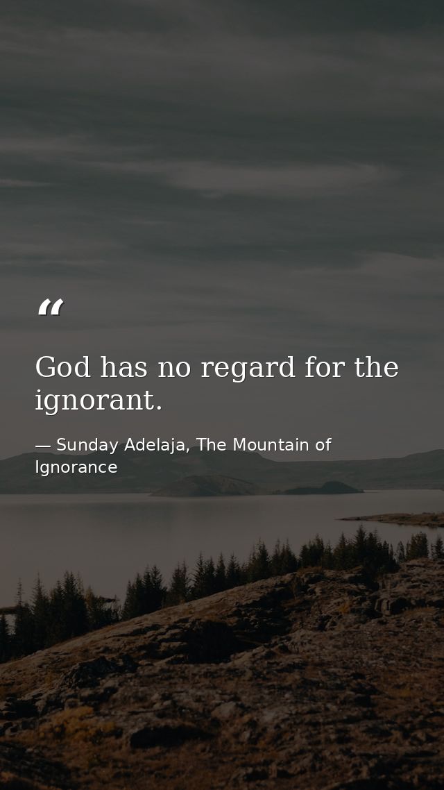 God has no regard for the ignorant. — Sunday Adelaja, The Mountain of Ignorance