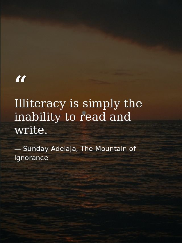 Illiteracy is simply the inability to read and write. — Sunday Adelaja, The Mountain of Ignorance