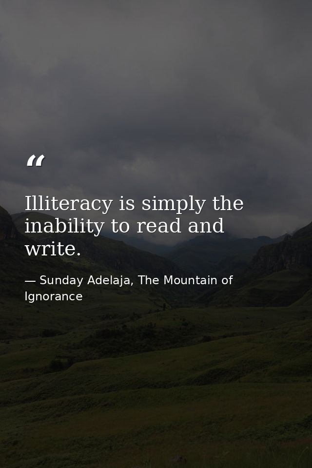 Illiteracy is simply the inability to read and write. — Sunday Adelaja, The Mountain of Ignorance