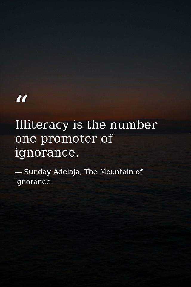 Illiteracy is the number one promoter of ignorance. — Sunday Adelaja, The Mountain of Ignorance