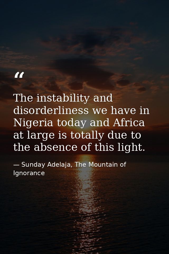 The instability and disorderliness we have in Nigeria today and Africa at large is totally due to the absence of this li — Sunday Adelaja, The Mountain of Ignorance