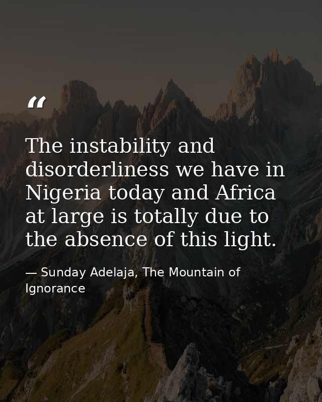 The instability and disorderliness we have in Nigeria today and Africa at large is totally due to the absence of this li — Sunday Adelaja, The Mountain of Ignorance