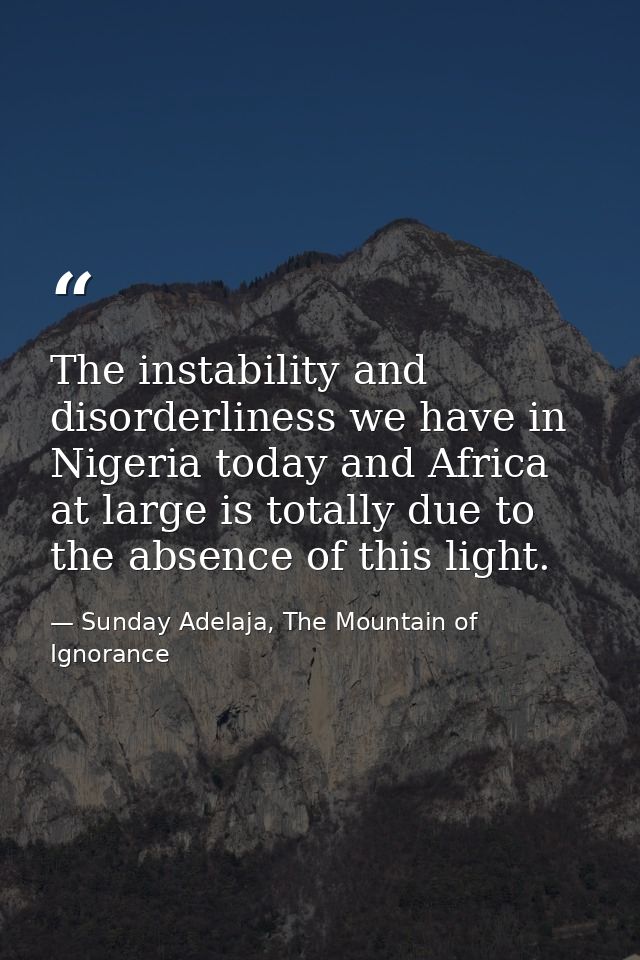The instability and disorderliness we have in Nigeria today and Africa at large is totally due to the absence of this li — Sunday Adelaja, The Mountain of Ignorance