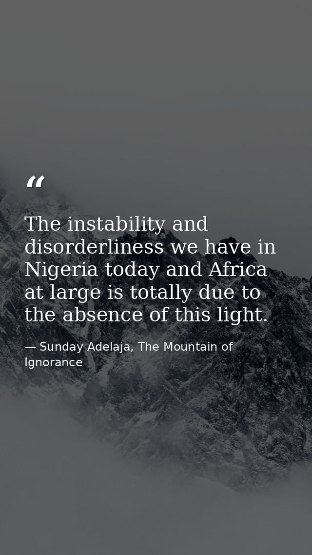 The instability and disorderliness we have in Nigeria today and Africa at large is totally due to the absence of this li — Sunday Adelaja, The Mountain of Ignorance