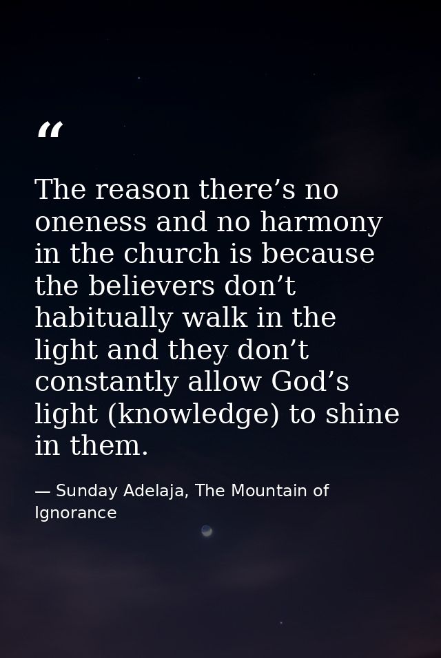 The reason there’s no oneness and no harmony in the church is because the believers don’t habitually walk in the light a — Sunday Adelaja, The Mountain of Ignorance