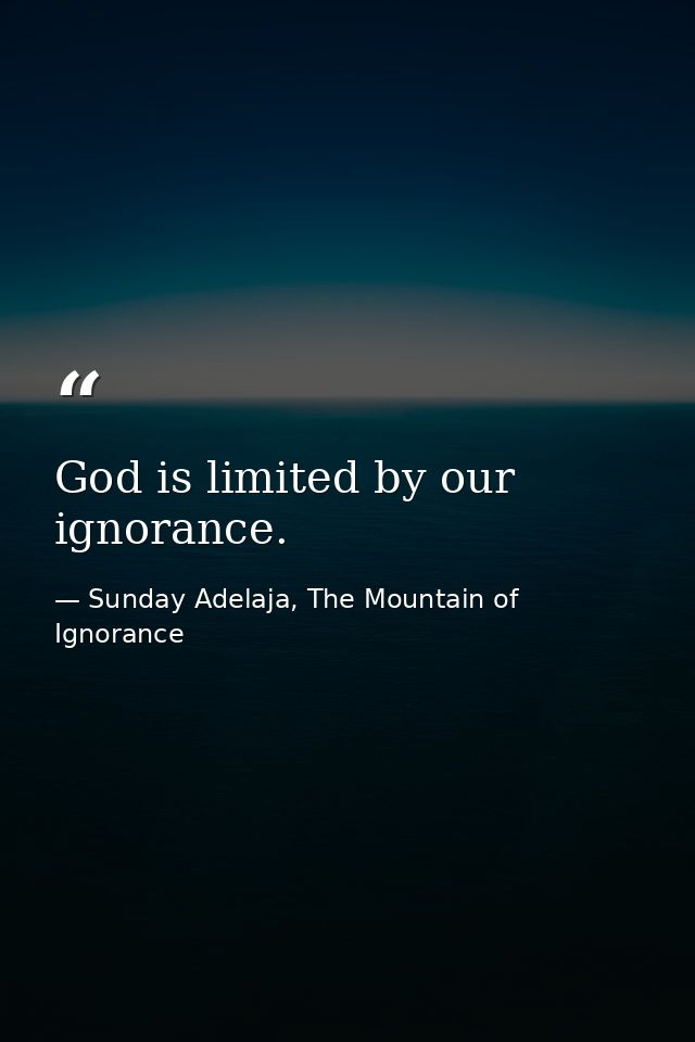 God is limited by our ignorance. — Sunday Adelaja, The Mountain of Ignorance