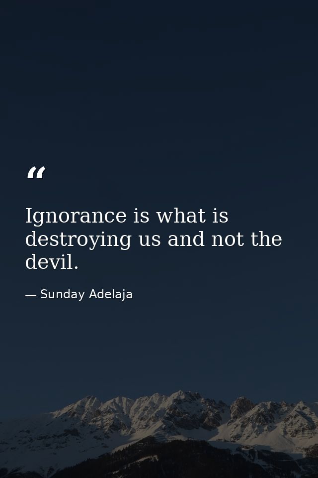 Ignorance is what is destroying us and not the devil. — Sunday Adelaja