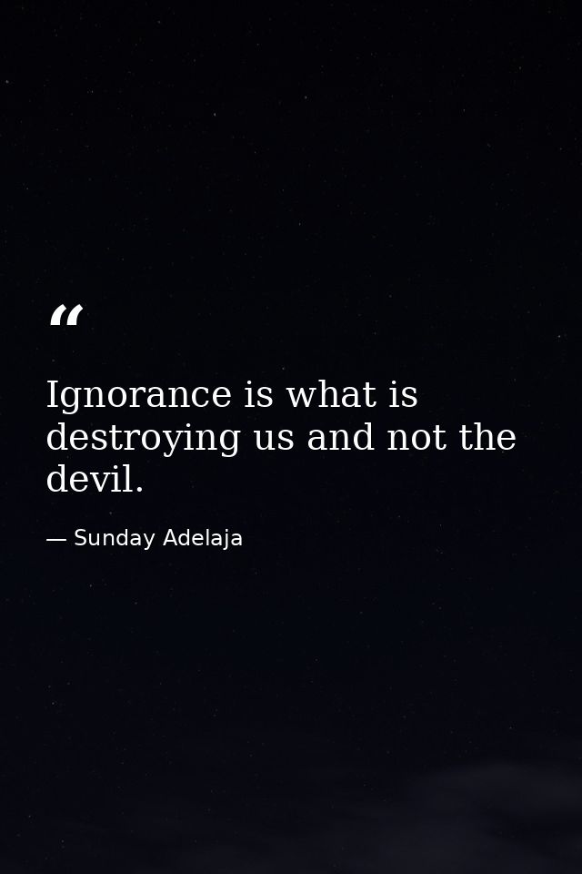 Ignorance is what is destroying us and not the devil. — Sunday Adelaja