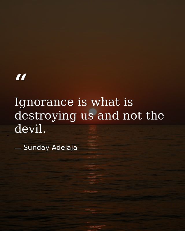 Ignorance is what is destroying us and not the devil. — Sunday Adelaja