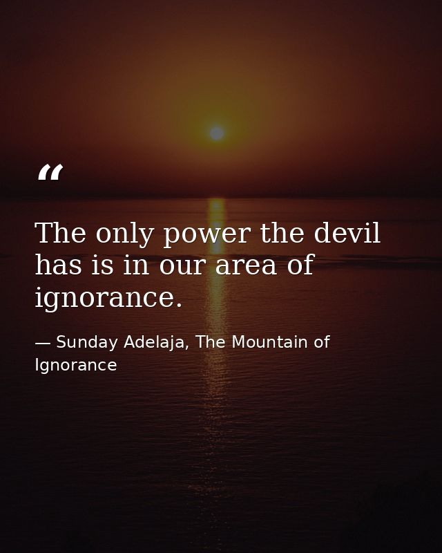 The only power the devil has is in our area of ignorance. — Sunday Adelaja, The Mountain of Ignorance