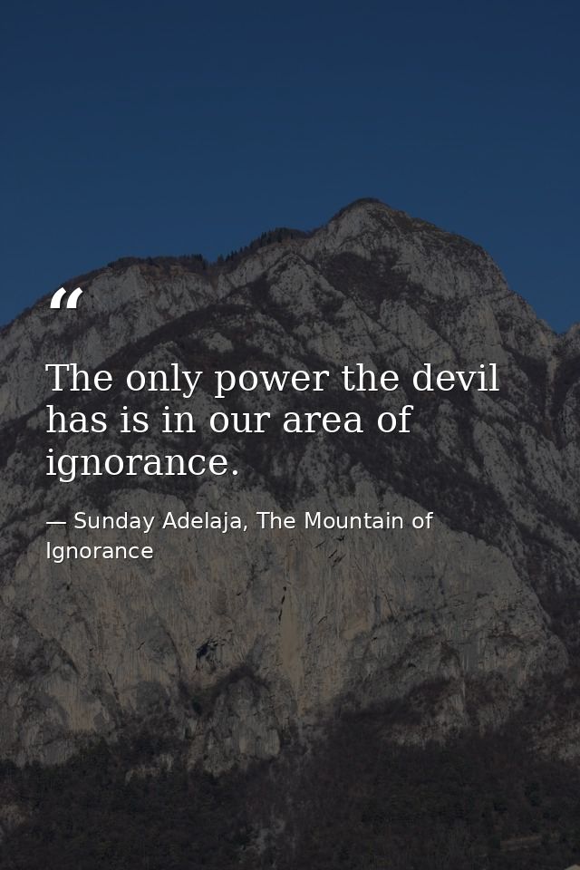 The only power the devil has is in our area of ignorance. — Sunday Adelaja, The Mountain of Ignorance