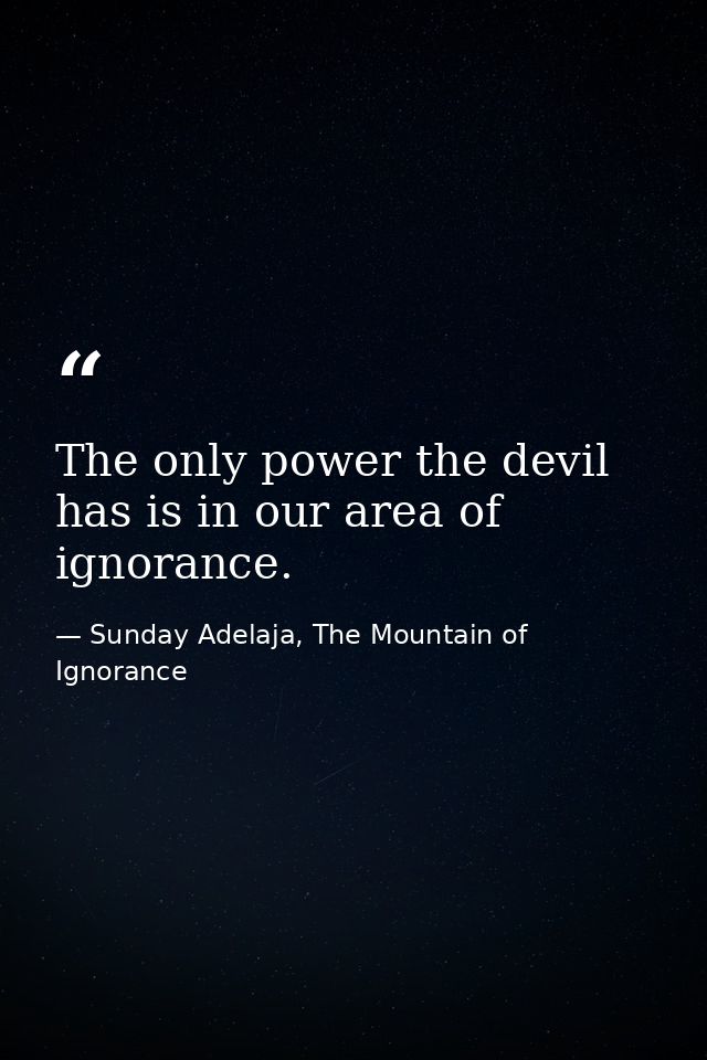 The only power the devil has is in our area of ignorance. — Sunday Adelaja, The Mountain of Ignorance