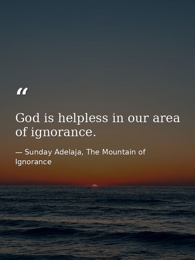 God is helpless in our area of ignorance. — Sunday Adelaja, The Mountain of Ignorance