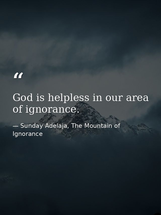 God is helpless in our area of ignorance. — Sunday Adelaja, The Mountain of Ignorance