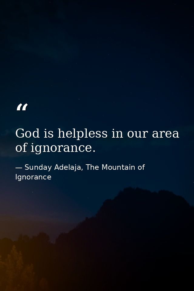 God is helpless in our area of ignorance. — Sunday Adelaja, The Mountain of Ignorance
