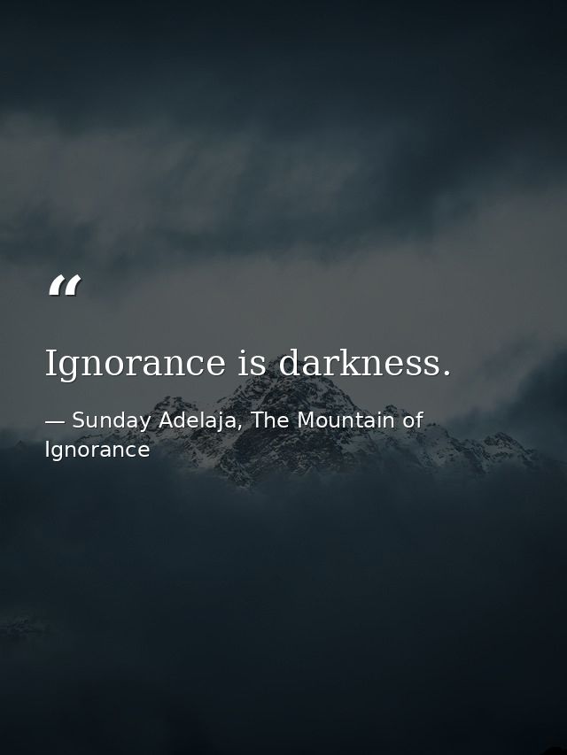 Ignorance is darkness. — Sunday Adelaja, The Mountain of Ignorance
