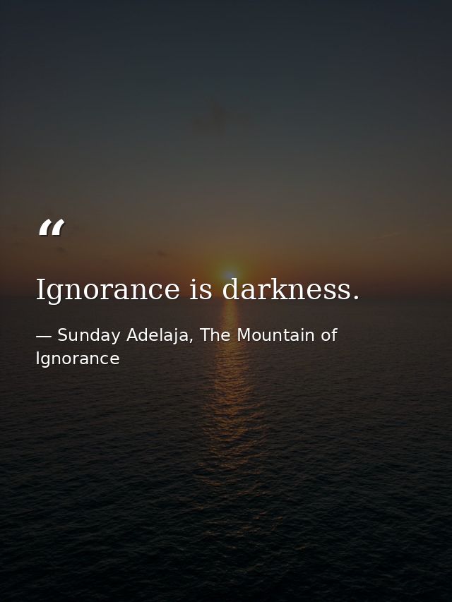 Ignorance is darkness. — Sunday Adelaja, The Mountain of Ignorance