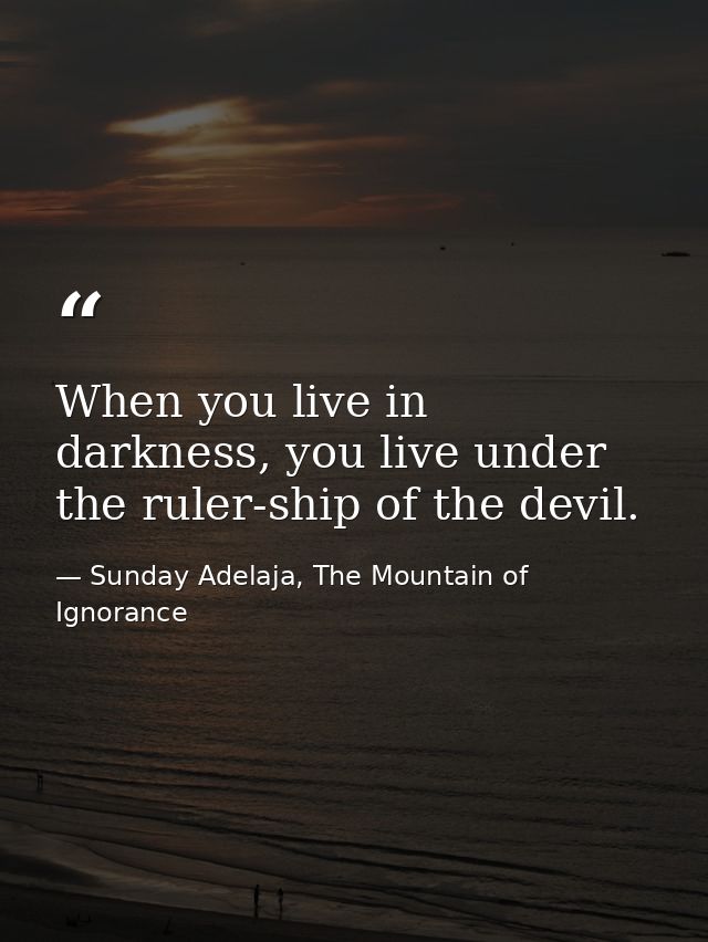 When you live in darkness, you live under the ruler-ship of the devil. — Sunday Adelaja, The Mountain of Ignorance