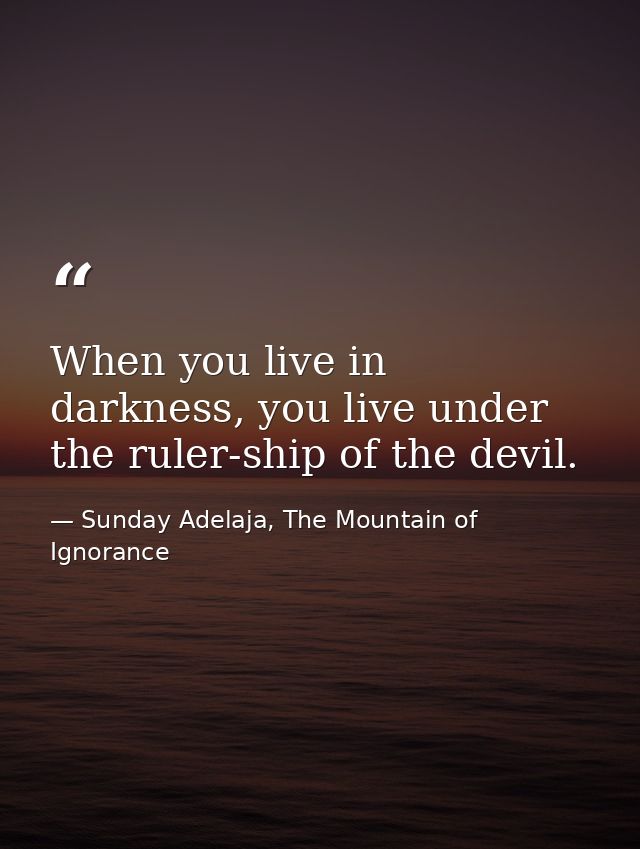 When you live in darkness, you live under the ruler-ship of the devil. — Sunday Adelaja, The Mountain of Ignorance