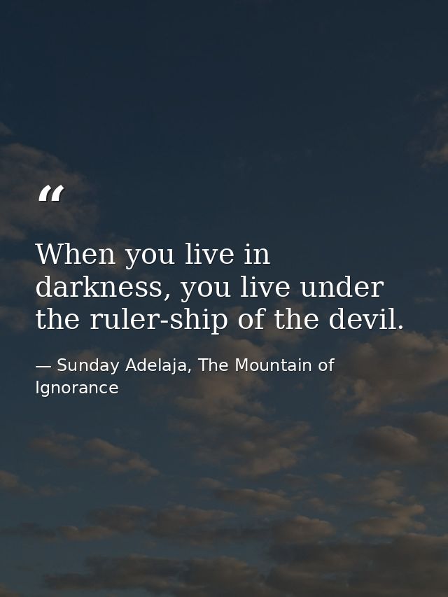 When you live in darkness, you live under the ruler-ship of the devil. — Sunday Adelaja, The Mountain of Ignorance