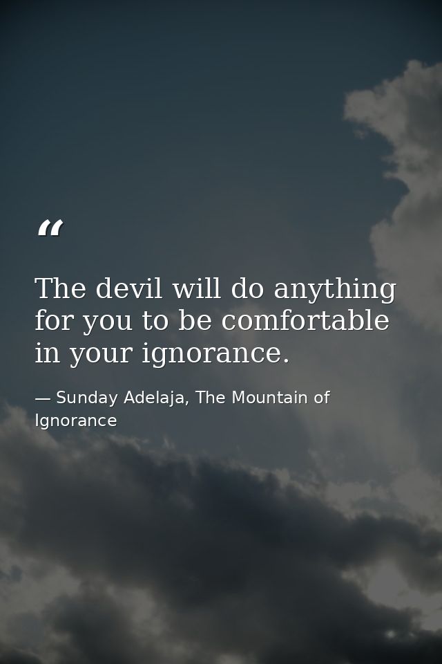 The devil will do anything for you to be comfortable in your ignorance. — Sunday Adelaja, The Mountain of Ignorance