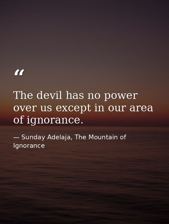 The devil has no power over us except in our area of ignorance. — Sunday Adelaja, The Mountain of Ignorance