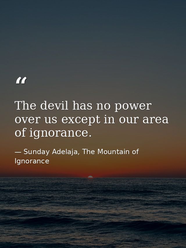 The devil has no power over us except in our area of ignorance. — Sunday Adelaja, The Mountain of Ignorance