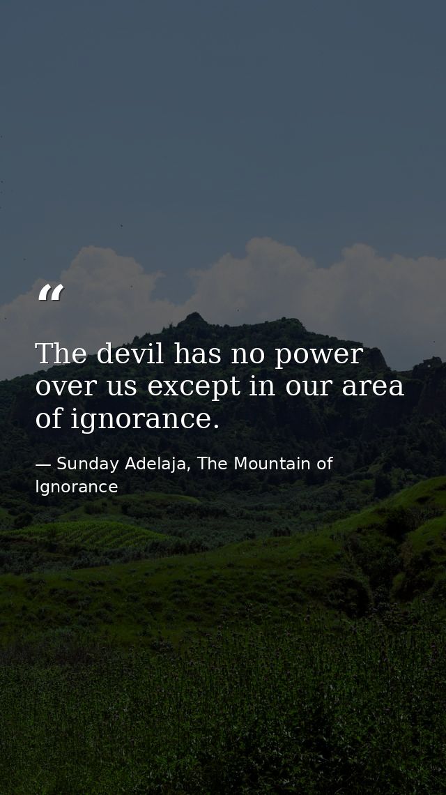 The devil has no power over us except in our area of ignorance. — Sunday Adelaja, The Mountain of Ignorance
